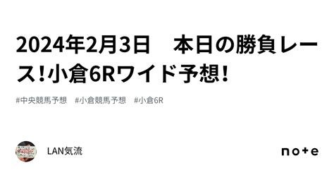 2024年2月3日 本日の勝負レース！小倉6rワイド予想！｜lan気流