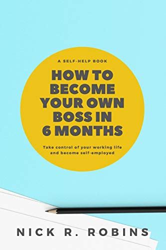 How To Become Your Own Boss In 6 Months Take Control Of Your Own Life