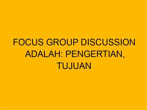 Focus Group Discussion Adalah Pengertian Tujuan Dan Karakteristiknya