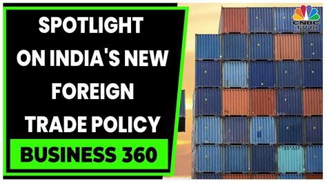 Decoding Indias New Foreign Trade Policy Its Goals Key Focus Areas Business 360 Cnbc Tv18