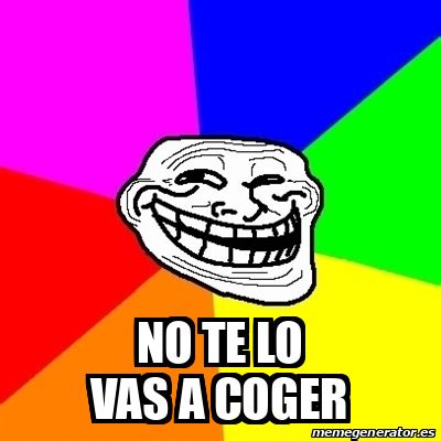 Meme Troll No Te Lo Vas A Coger