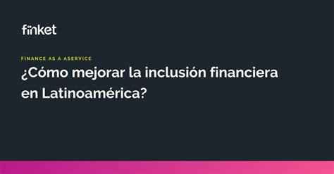 Inclusión Financiera ¿cómo Mejorar La Inclusión Financiera En Latinoamérica Finket