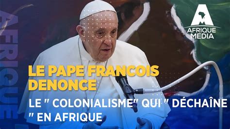 LE PAPE FRANCOIS DENONCE LE COLONIALISME QUI DECHAINE EN AFRIQUE