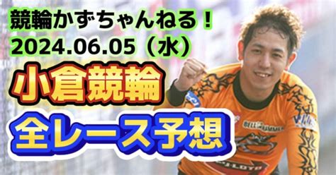 💧🚴【競輪予想】06月05日（水）【小倉競輪•最終日】《全レース予想》【1 2 3 4 5 6 7 8 9 10 11 12】｜競馬・競輪かずちゃんねる！