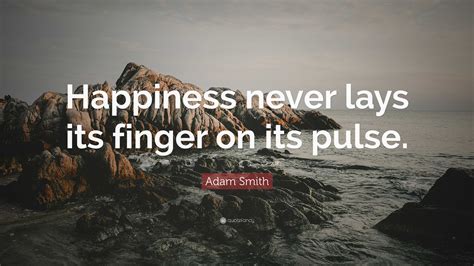 Adam Smith Quote: “Happiness never lays its finger on its pulse.”