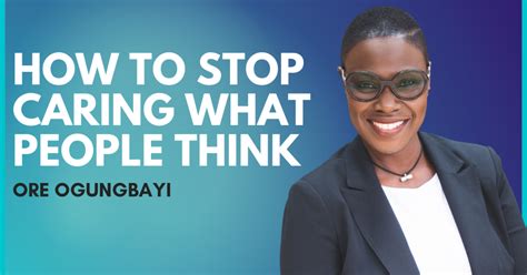 How To Stop Caring What People Think About You Ore Ogungbayi The