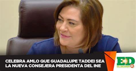 Celebra Amlo Que Guadalupe Taddei Sea La Nueva Consejera Presidenta Del