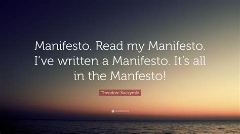 Theodore Kaczynski Quote: “Manifesto. Read my Manifesto. I’ve written a Manifesto. It’s all in ...