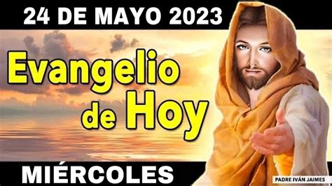 Evangelio de Hoy MIÉRCOLES 24 de MAYO de 2023 Cómo tú me enviaste al