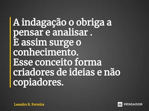 Frase Em Que A Indagação Pergunta - ⁠A indagação o obriga a pensar e... Leandro R. Ferreira - Pensador
