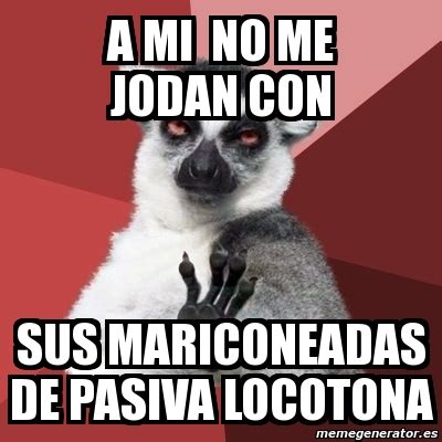 Meme Chill Out Lemur A Mi No Me Jodan Con Sus Mariconeadas De Pasiva