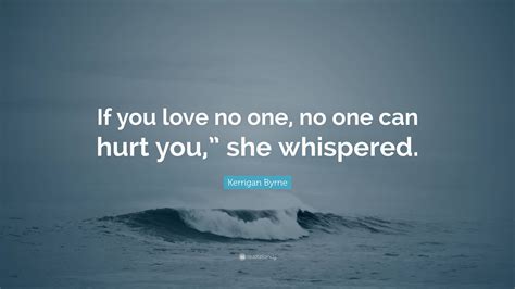 Kerrigan Byrne Quote “if You Love No One No One Can Hurt You ” She Whispered ”