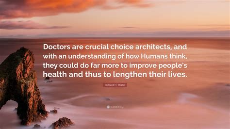 Richard H. Thaler Quote: “Doctors are crucial choice architects, and