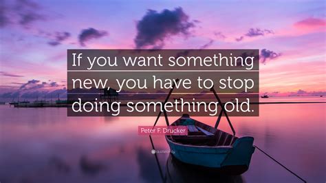Peter F. Drucker Quote: “If you want something new, you have to stop