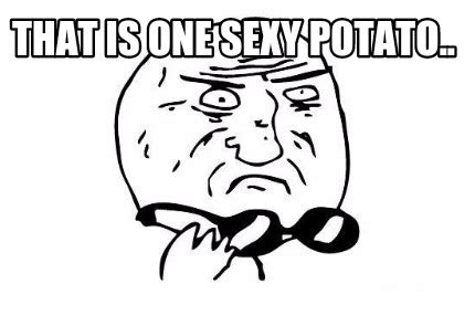 Meme Maker - THAT IS ONE SEXY POTATO.. Meme Generator!