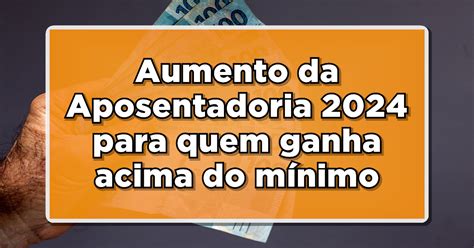 Aumento Da Aposentadoria Para Quem Ganha Acima Do M Nimo Confira