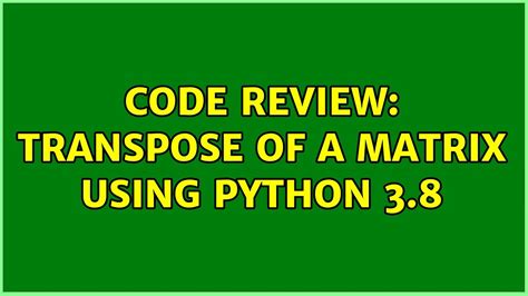 Code Review Transpose Of A Matrix Using Python 3 8 2 Solutions Youtube