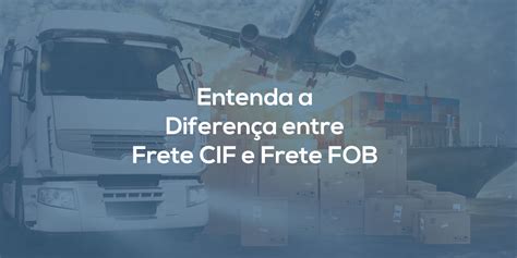 Entenda de uma vez por todas a diferença entre Frete CIF e Frete FOB M O