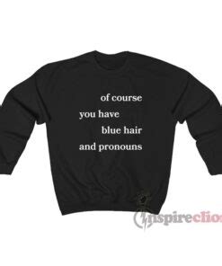 Of Course You Have Blue Hair And Pronouns Sweatshirt Cheap Custom