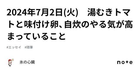 2024年7月2日火 湯むきトマトと味付け卵、自炊のやる気が高まっていること｜氷の心臓