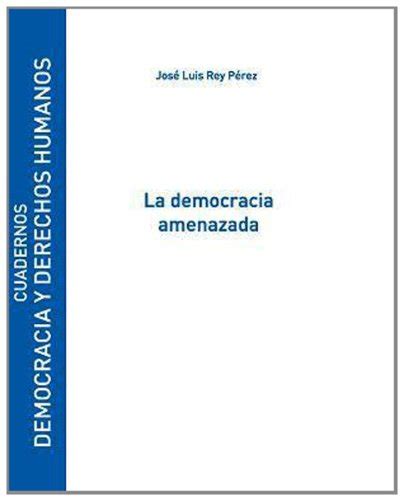 La democracia amenazada by José Luis Rey Pérez Goodreads