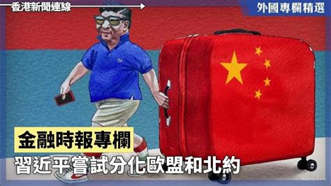 習近平嘗試分化歐盟和北約【外國專欄精選——金融時報專欄】2024 05 09《香港新聞連線》報導 Youtube