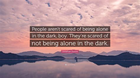 Jonathan Dunne Quote: “People aren’t scared of being alone in the dark, boy. They’re scared of ...