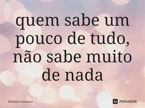 quem sabe um pouco de tudo não sabe Bárbara Santana Pensador