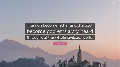 Friedrich Schiller Quote: “The rich become richer and the poor become ...