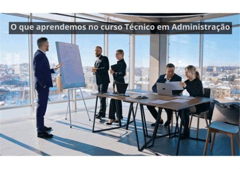 Tecnico Em Administração O Que Estuda - O que aprendemos no curso técnico em Administração
