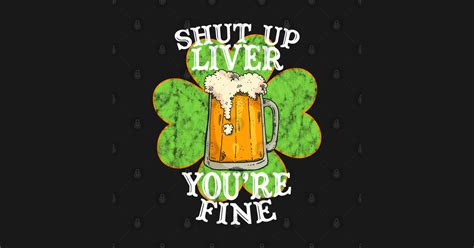 Shut Up Liver Youre Fine Funny Drinking St Patricks Day T Shut