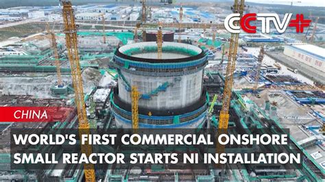 World S First Commercial Onshore Small Reactor Starts Ni Installation