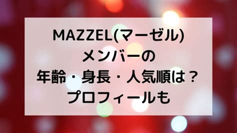 Mazzelマーゼルメンバーの年齢・身長・人気順は？プロフィールも M＆k