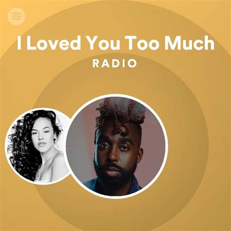 I Loved You Too Much Radio Playlist By Spotify Spotify