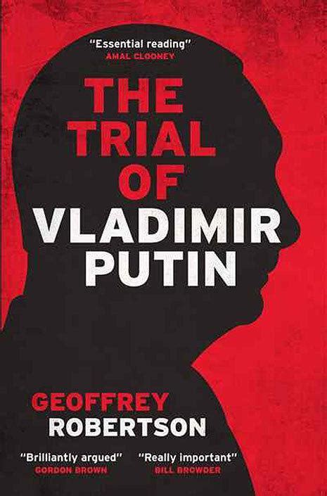 Geoffrey Robertson The Trial Of Vladimir Putin Reviewed By Braham