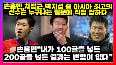 🔥손흥민차범근박지성 중 아시아 최고의 선수는 누구냐는 질문에 직접 답하다손흥민내가 100골을 넣든200골을 넣든 결과는