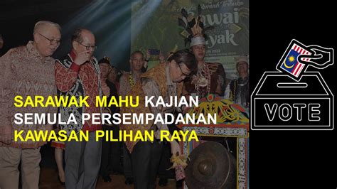 Sarawak Maju Kajian Semula Persempadanan Pilihan Raya PrezCom