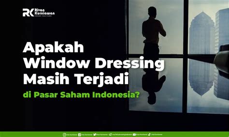 Window Dressing Masih Terjadi Di Pasar Saham Indonesia Rivan Kurniawan