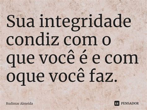 Sua Integridade Condiz Com O Que Você Rudimar Almeida Pensador