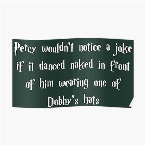 Percy Wouldnt Notice A Joke If It Danced Naked In Front Of Him Wearing One Of Dobbys Hats