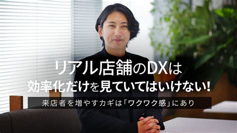 リアル店舗のdxは効率化だけを見ていてはいけない！ 来店者を増やすカギは「ワクワク感」にあり