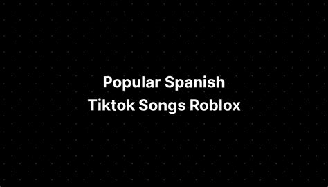 Popular Spanish Tiktok Songs Roblox Pelajaran