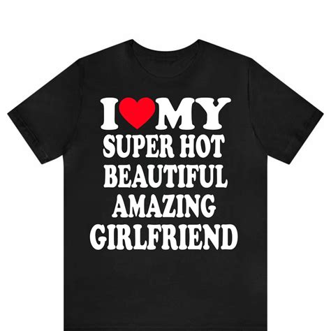 I Love My Super Hot Beautiful Amazing Girlfriend Shirt Funny Boyfriend Tee Cute Couple Gift