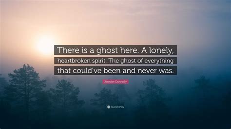 Jennifer Donnelly Quote There Is A Ghost Here A Lonely Heartbroken