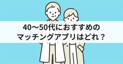 40～50代におすすめのマッチングアプリ アラフィフが後悔しない婚活サービス選び 婚活＆マッチング比較guide