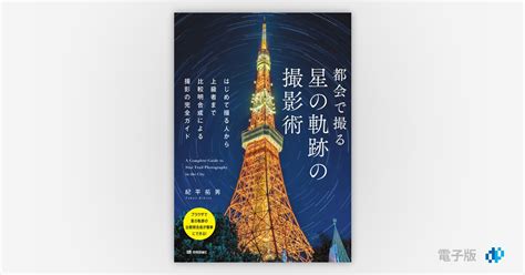 都会で撮る 星の軌跡の撮影術 〜はじめて撮る人から上級者まで比較明合成による撮影の完全ガイド Gihyo Digital