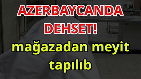 AZERBAYCANDA DEHSET mağazadan meyit tapılıb xeberler son xeberler