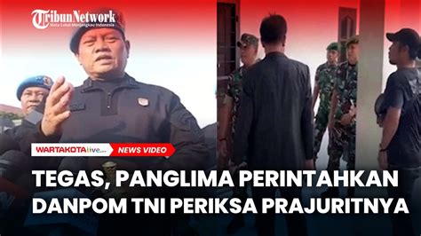 Panglima Tni Marah Perintahkan Danpom Tni Periksa Prajuritnya Usai