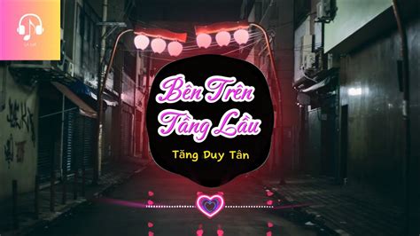 Bên Trên Tầng Lầu Tăng Duy Tân Nhạc Remix Top 1 Tiktok Nhạc Lofi