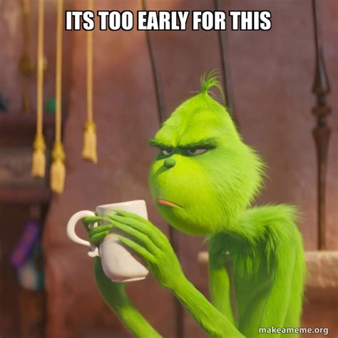 Its Too Early For This Grinch Meme Generator